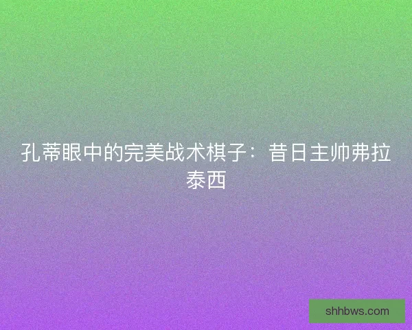 孔蒂眼中的完美战术棋子：昔日主帅弗拉泰西