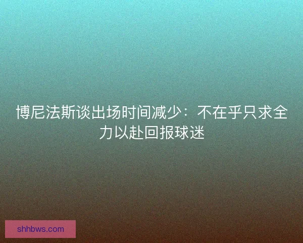 博尼法斯谈出场时间减少：不在乎只求全力以赴回报球迷