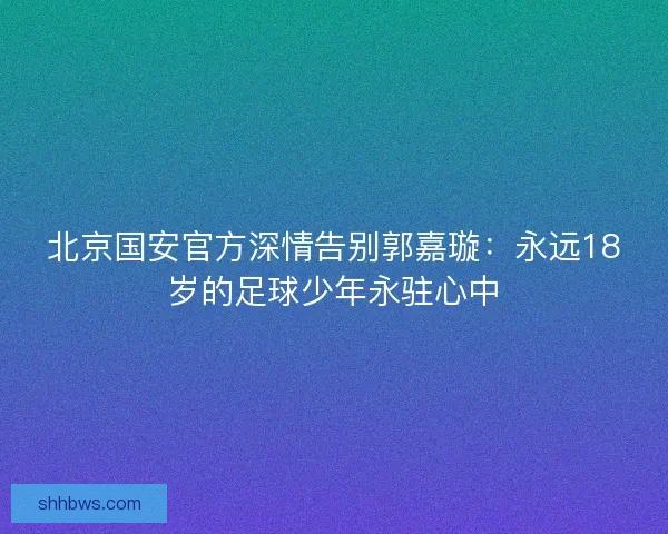 北京国安官方深情告别郭嘉璇：永远18岁的足球少年永驻心中