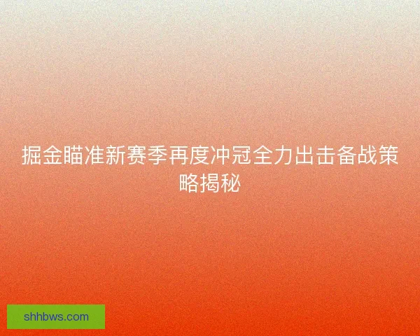 掘金瞄准新赛季再度冲冠全力出击备战策略揭秘 掘金瞄准新赛季再度冲冠全力出击备战策略揭秘