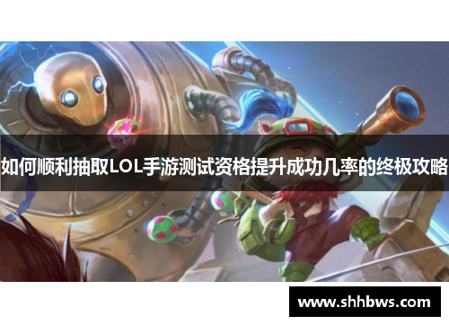 如何顺利抽取LOL手游测试资格提升成功几率的终极攻略